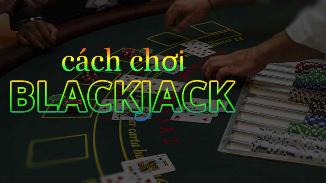 Cách chơi blackjack- Tập hợp những cách chơi từ cao thủ trên toàn thế giới